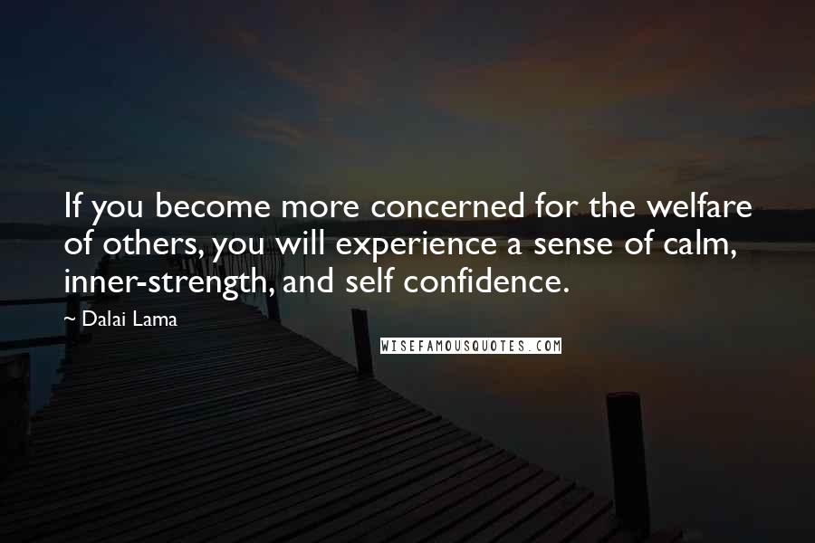 Dalai Lama Quotes: If you become more concerned for the welfare of others, you will experience a sense of calm, inner-strength, and self confidence.