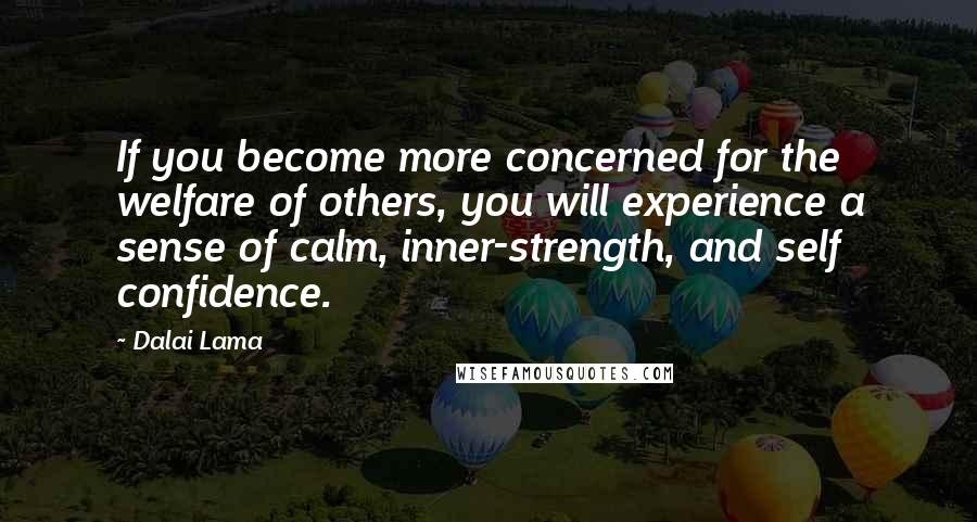 Dalai Lama Quotes: If you become more concerned for the welfare of others, you will experience a sense of calm, inner-strength, and self confidence.