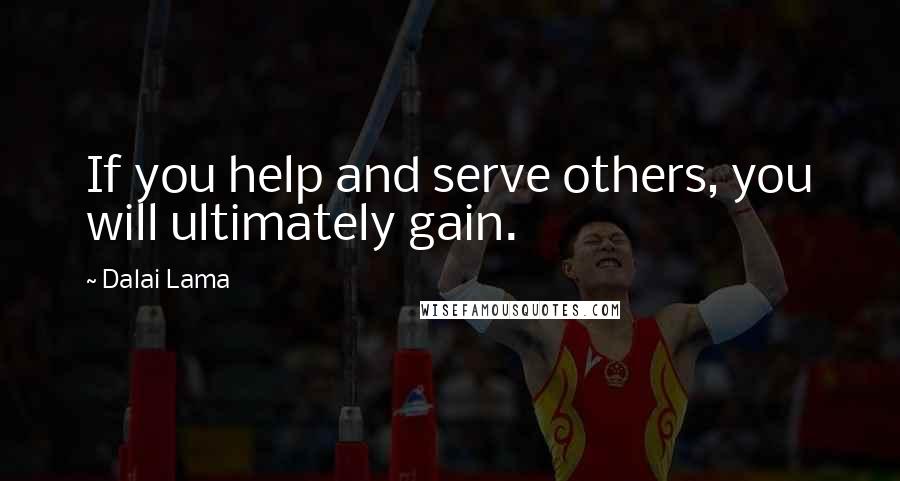 Dalai Lama Quotes: If you help and serve others, you will ultimately gain.