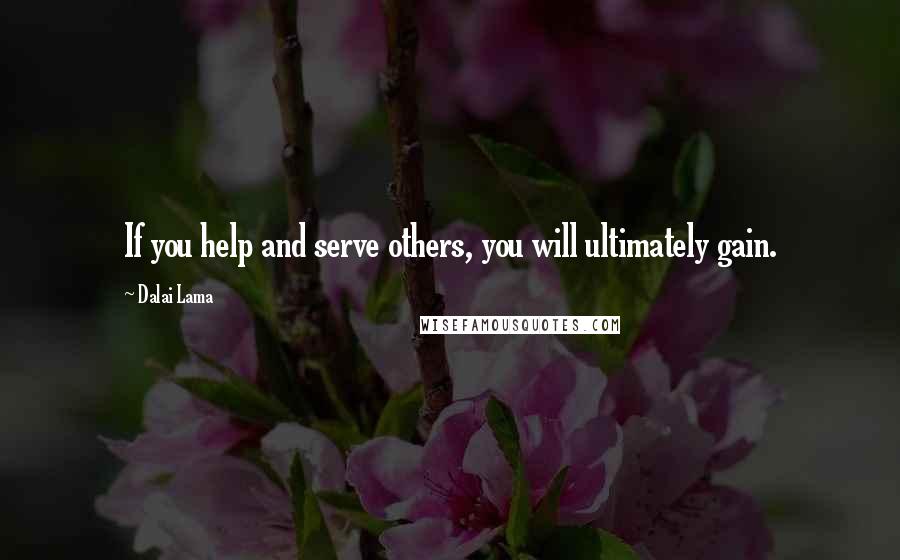 Dalai Lama Quotes: If you help and serve others, you will ultimately gain.