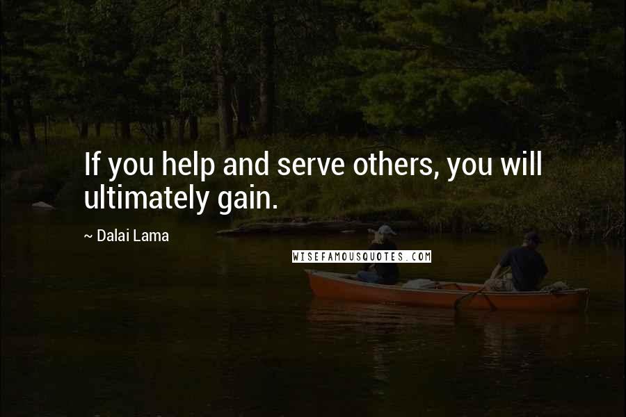 Dalai Lama Quotes: If you help and serve others, you will ultimately gain.