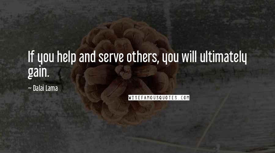 Dalai Lama Quotes: If you help and serve others, you will ultimately gain.