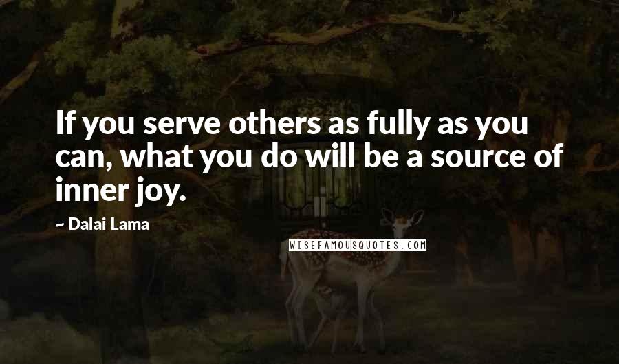 Dalai Lama Quotes: If you serve others as fully as you can, what you do will be a source of inner joy.