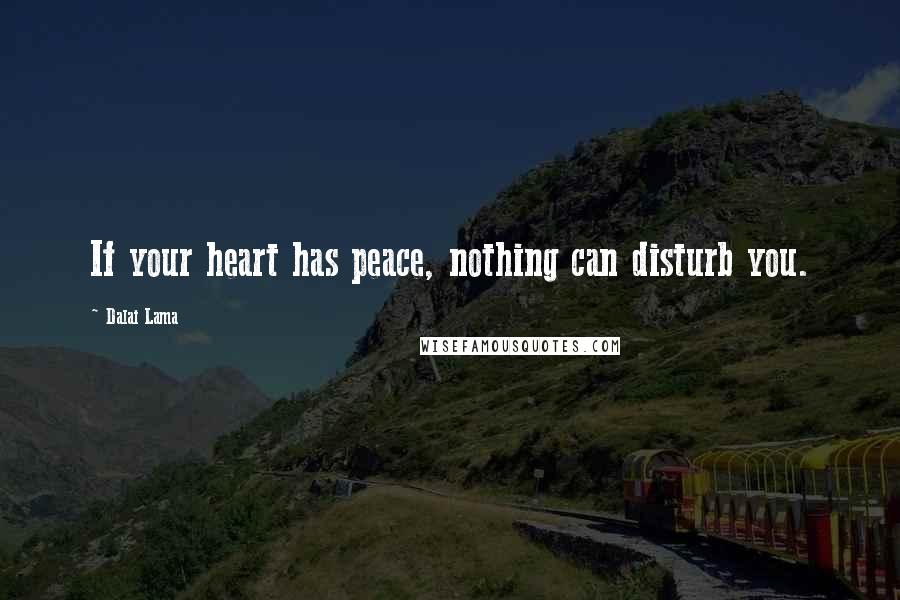 Dalai Lama Quotes: If your heart has peace, nothing can disturb you.