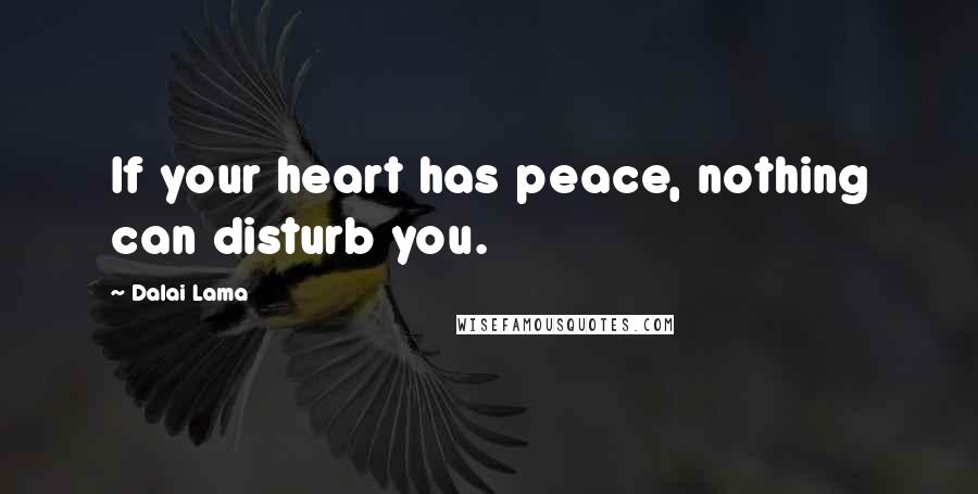 Dalai Lama Quotes: If your heart has peace, nothing can disturb you.