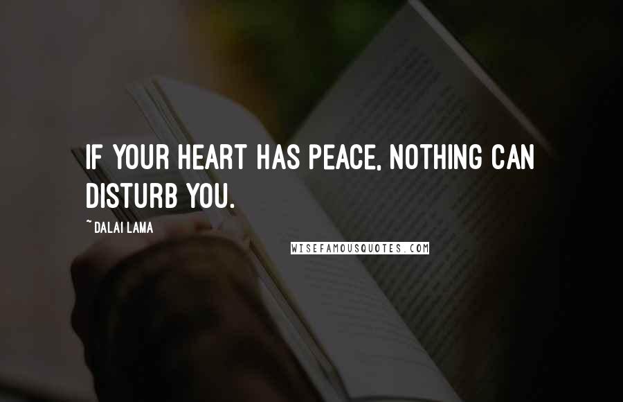 Dalai Lama Quotes: If your heart has peace, nothing can disturb you.