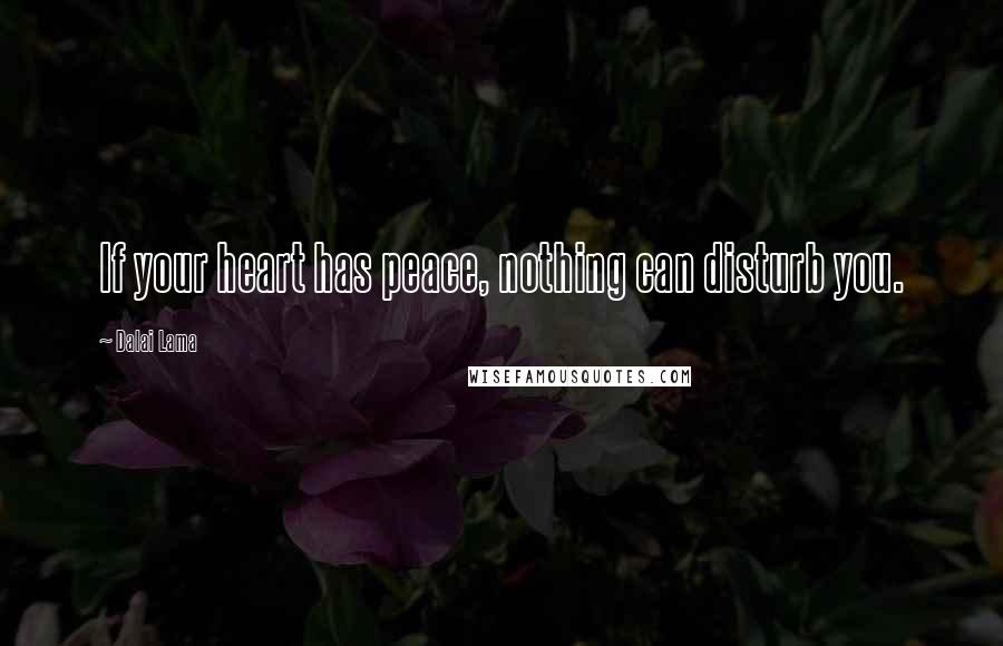 Dalai Lama Quotes: If your heart has peace, nothing can disturb you.