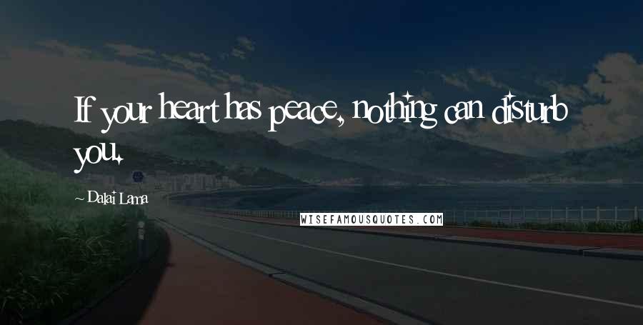 Dalai Lama Quotes: If your heart has peace, nothing can disturb you.
