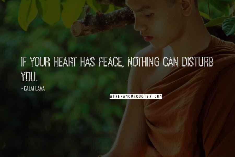 Dalai Lama Quotes: If your heart has peace, nothing can disturb you.