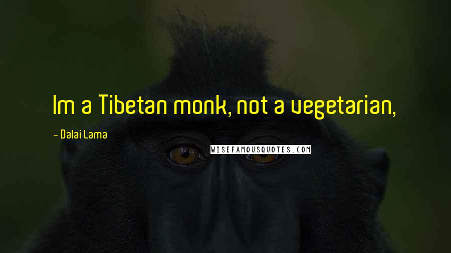 Dalai Lama Quotes: Im a Tibetan monk, not a vegetarian,