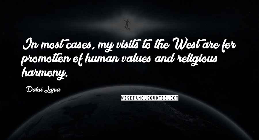 Dalai Lama Quotes: In most cases, my visits to the West are for promotion of human values and religious harmony.