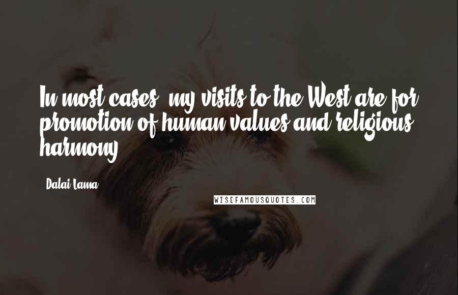 Dalai Lama Quotes: In most cases, my visits to the West are for promotion of human values and religious harmony.