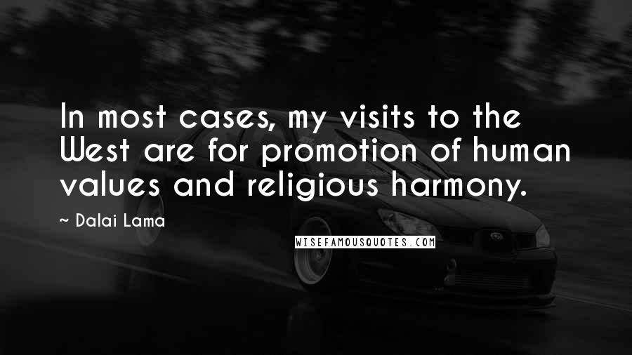 Dalai Lama Quotes: In most cases, my visits to the West are for promotion of human values and religious harmony.