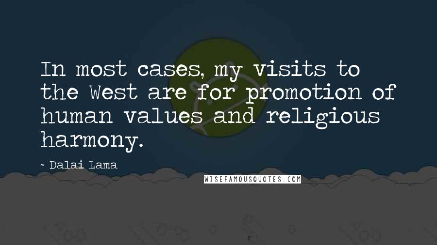 Dalai Lama Quotes: In most cases, my visits to the West are for promotion of human values and religious harmony.