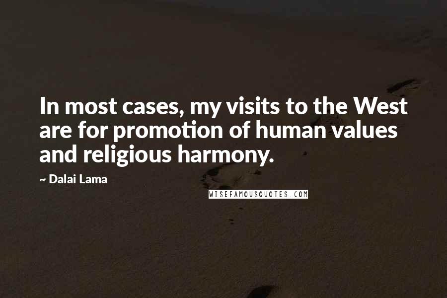 Dalai Lama Quotes: In most cases, my visits to the West are for promotion of human values and religious harmony.