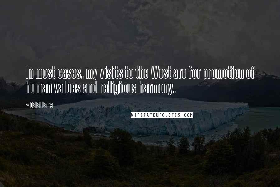 Dalai Lama Quotes: In most cases, my visits to the West are for promotion of human values and religious harmony.