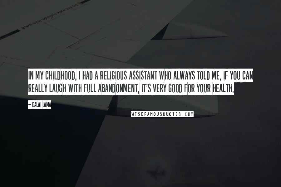 Dalai Lama Quotes: In my childhood, I had a religious assistant who always told me, if you can really laugh with full abandonment, it's very good for your health.