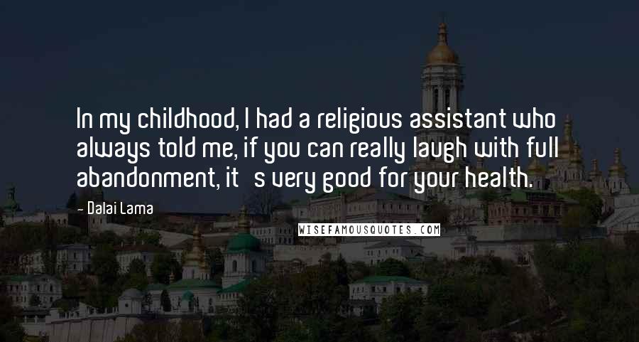 Dalai Lama Quotes: In my childhood, I had a religious assistant who always told me, if you can really laugh with full abandonment, it's very good for your health.