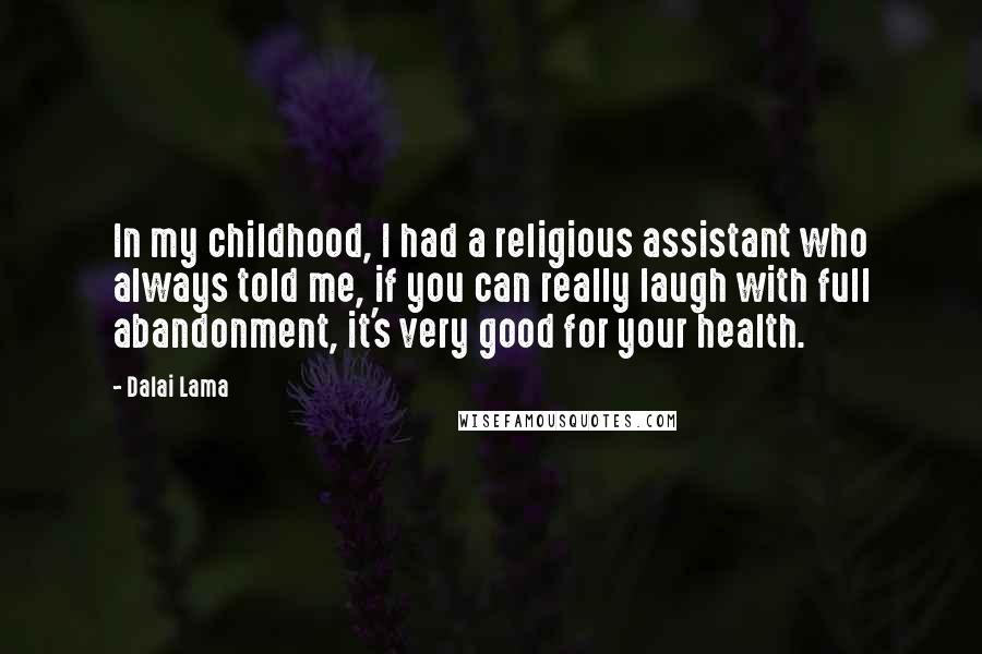 Dalai Lama Quotes: In my childhood, I had a religious assistant who always told me, if you can really laugh with full abandonment, it's very good for your health.