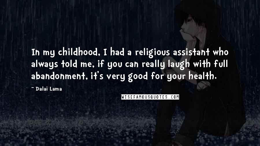 Dalai Lama Quotes: In my childhood, I had a religious assistant who always told me, if you can really laugh with full abandonment, it's very good for your health.