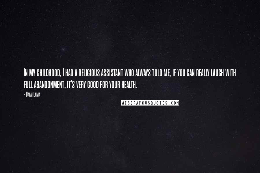 Dalai Lama Quotes: In my childhood, I had a religious assistant who always told me, if you can really laugh with full abandonment, it's very good for your health.