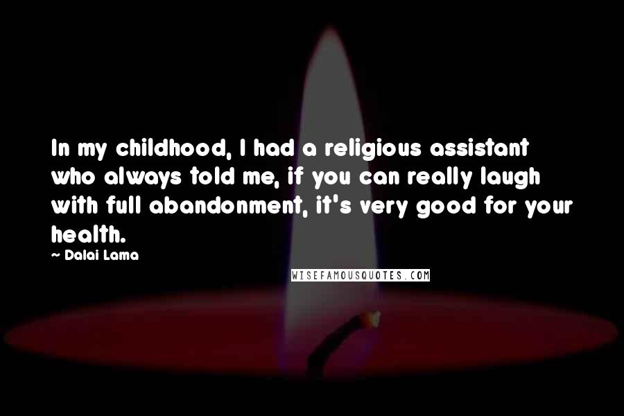 Dalai Lama Quotes: In my childhood, I had a religious assistant who always told me, if you can really laugh with full abandonment, it's very good for your health.