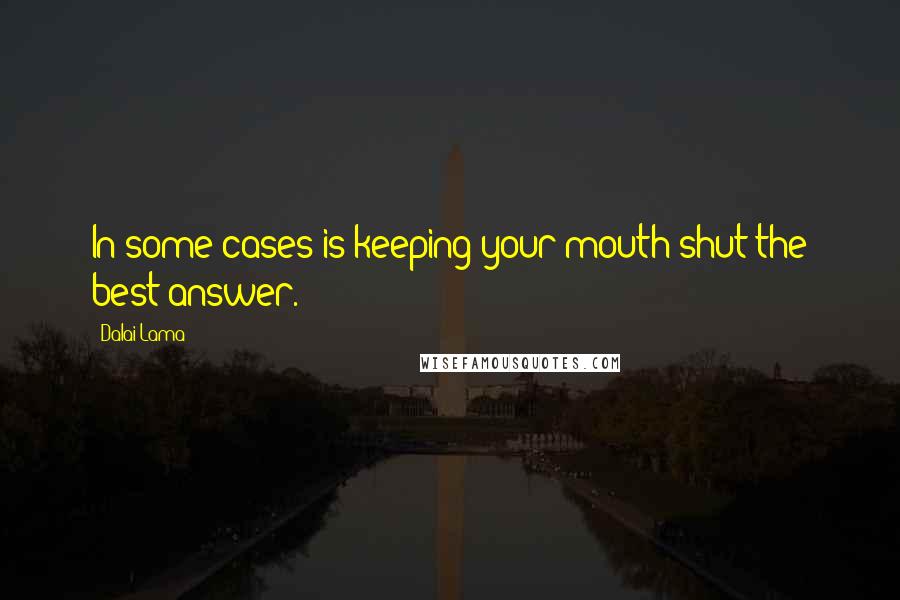 Dalai Lama Quotes: In some cases is keeping your mouth shut the best answer.