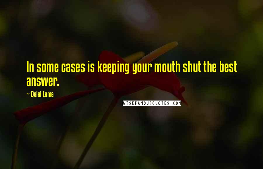 Dalai Lama Quotes: In some cases is keeping your mouth shut the best answer.