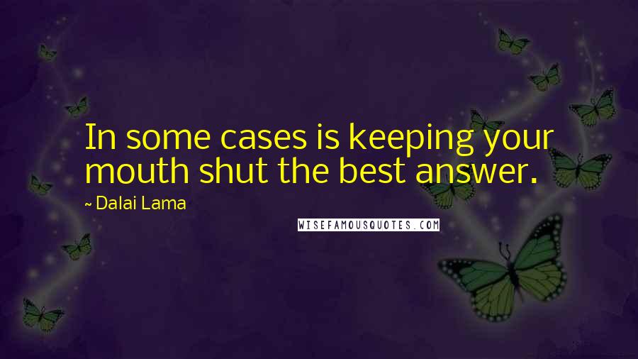 Dalai Lama Quotes: In some cases is keeping your mouth shut the best answer.