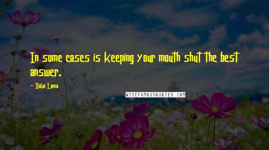 Dalai Lama Quotes: In some cases is keeping your mouth shut the best answer.