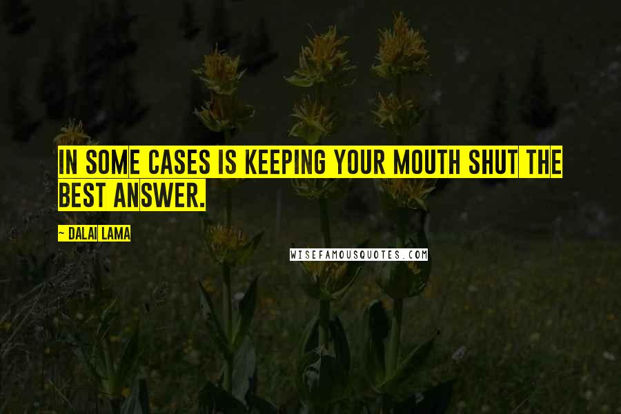 Dalai Lama Quotes: In some cases is keeping your mouth shut the best answer.