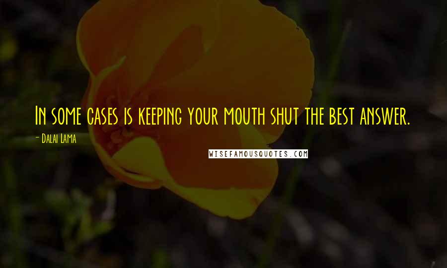 Dalai Lama Quotes: In some cases is keeping your mouth shut the best answer.