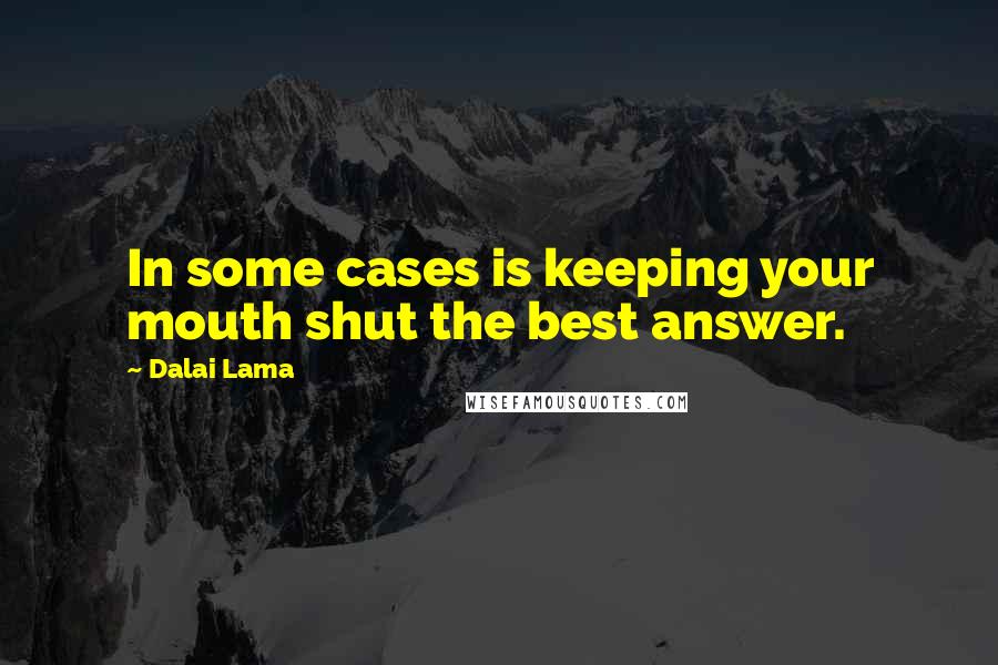 Dalai Lama Quotes: In some cases is keeping your mouth shut the best answer.