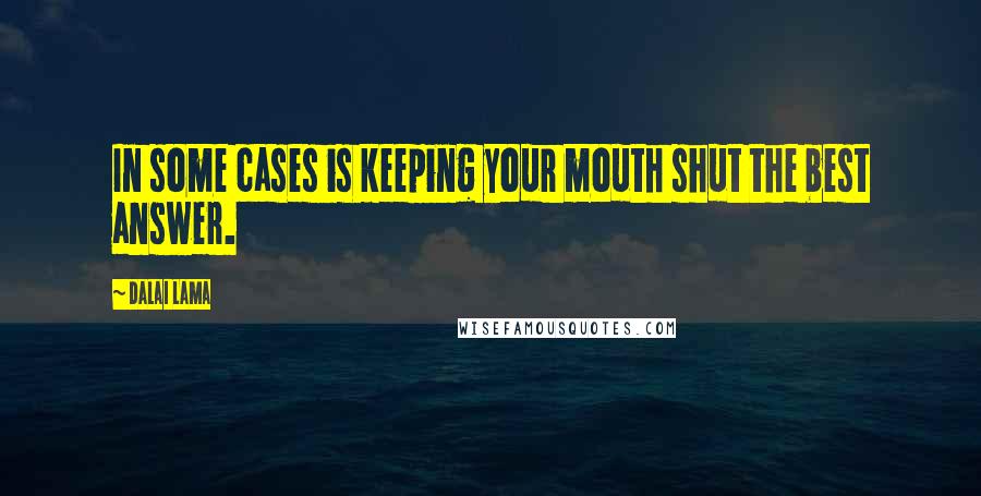 Dalai Lama Quotes: In some cases is keeping your mouth shut the best answer.