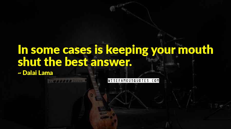 Dalai Lama Quotes: In some cases is keeping your mouth shut the best answer.