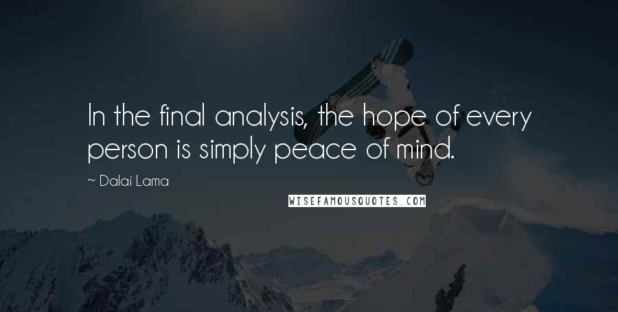 Dalai Lama Quotes: In the final analysis, the hope of every person is simply peace of mind.