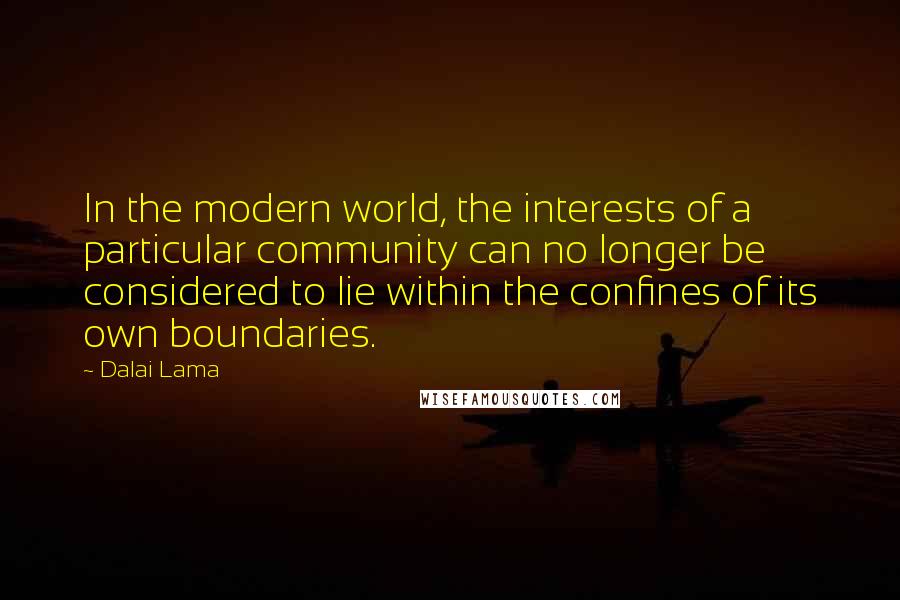 Dalai Lama Quotes: In the modern world, the interests of a particular community can no longer be considered to lie within the confines of its own boundaries.