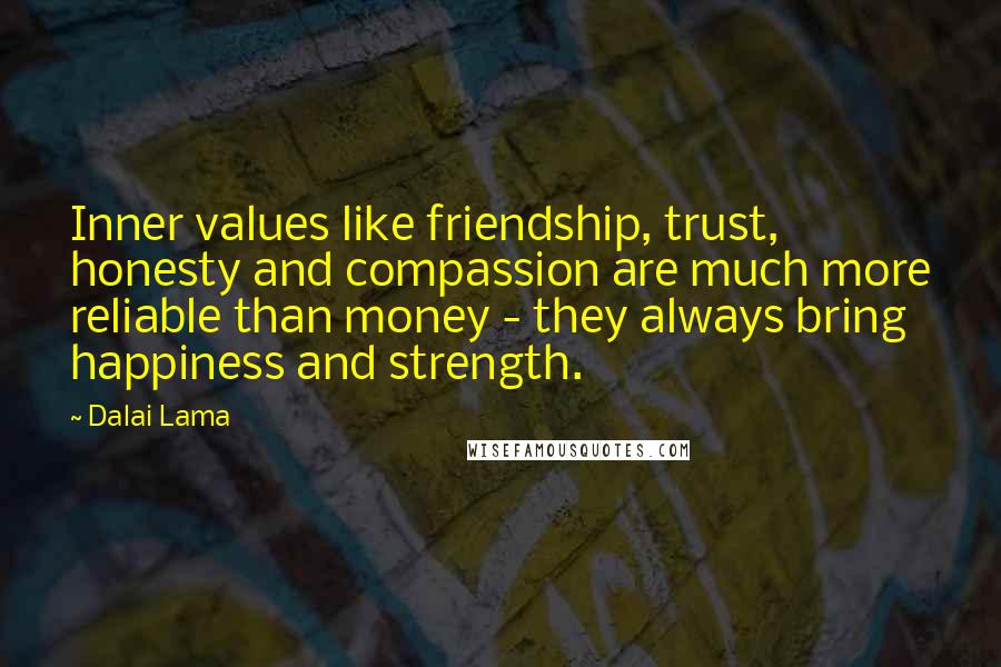 Dalai Lama Quotes: Inner values like friendship, trust, honesty and compassion are much more reliable than money - they always bring happiness and strength.