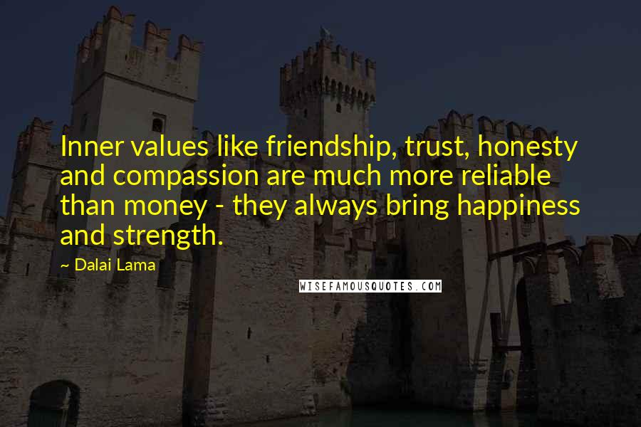 Dalai Lama Quotes: Inner values like friendship, trust, honesty and compassion are much more reliable than money - they always bring happiness and strength.