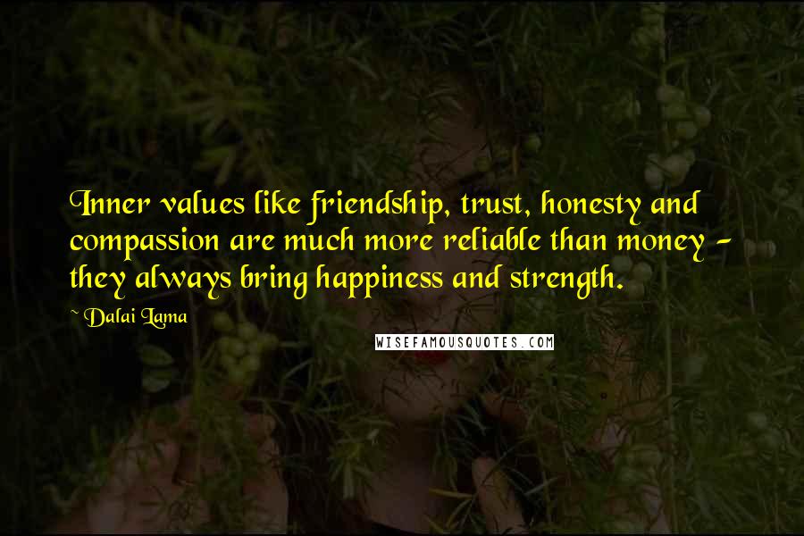 Dalai Lama Quotes: Inner values like friendship, trust, honesty and compassion are much more reliable than money - they always bring happiness and strength.