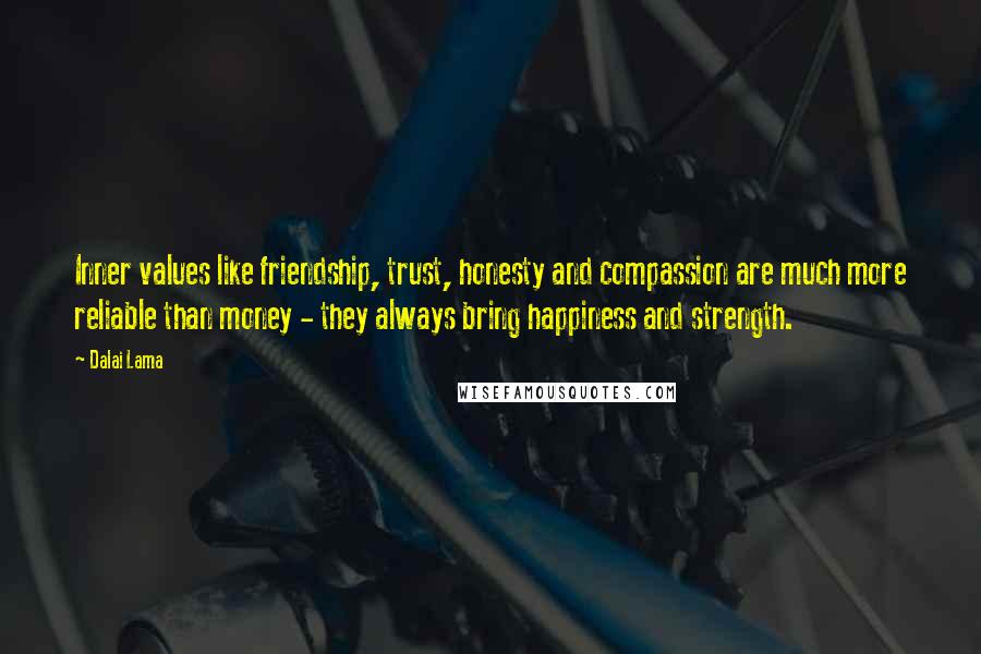 Dalai Lama Quotes: Inner values like friendship, trust, honesty and compassion are much more reliable than money - they always bring happiness and strength.