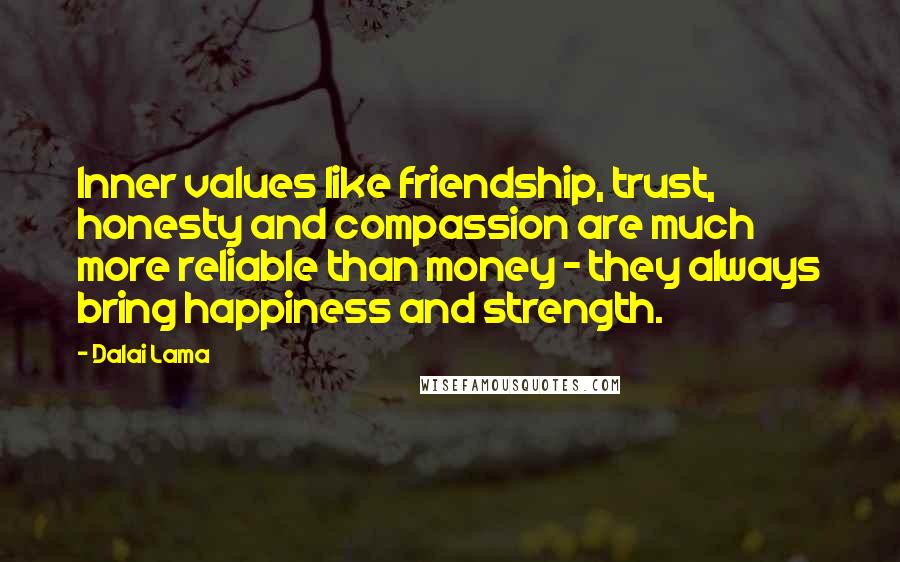 Dalai Lama Quotes: Inner values like friendship, trust, honesty and compassion are much more reliable than money - they always bring happiness and strength.