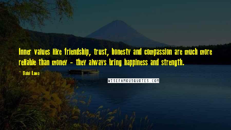 Dalai Lama Quotes: Inner values like friendship, trust, honesty and compassion are much more reliable than money - they always bring happiness and strength.