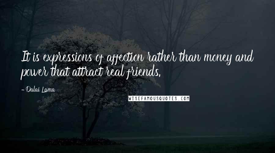 Dalai Lama Quotes: It is expressions of affection rather than money and power that attract real friends.