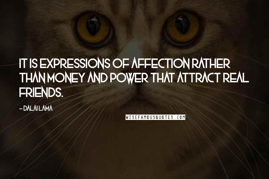 Dalai Lama Quotes: It is expressions of affection rather than money and power that attract real friends.