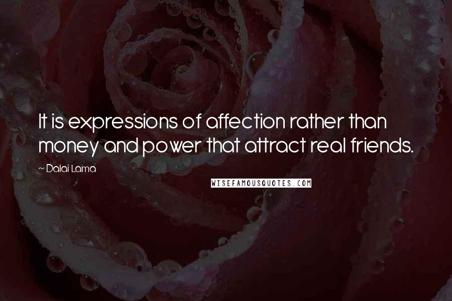 Dalai Lama Quotes: It is expressions of affection rather than money and power that attract real friends.