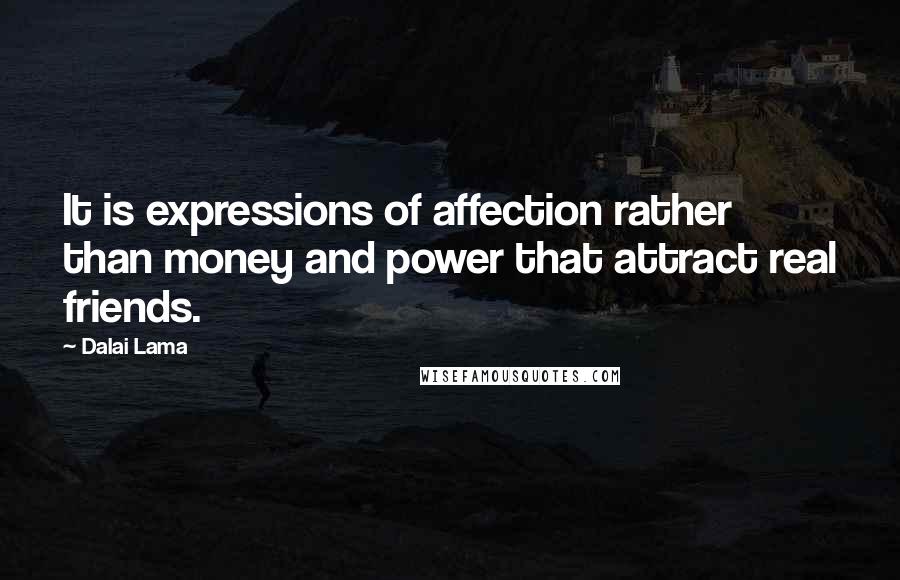 Dalai Lama Quotes: It is expressions of affection rather than money and power that attract real friends.