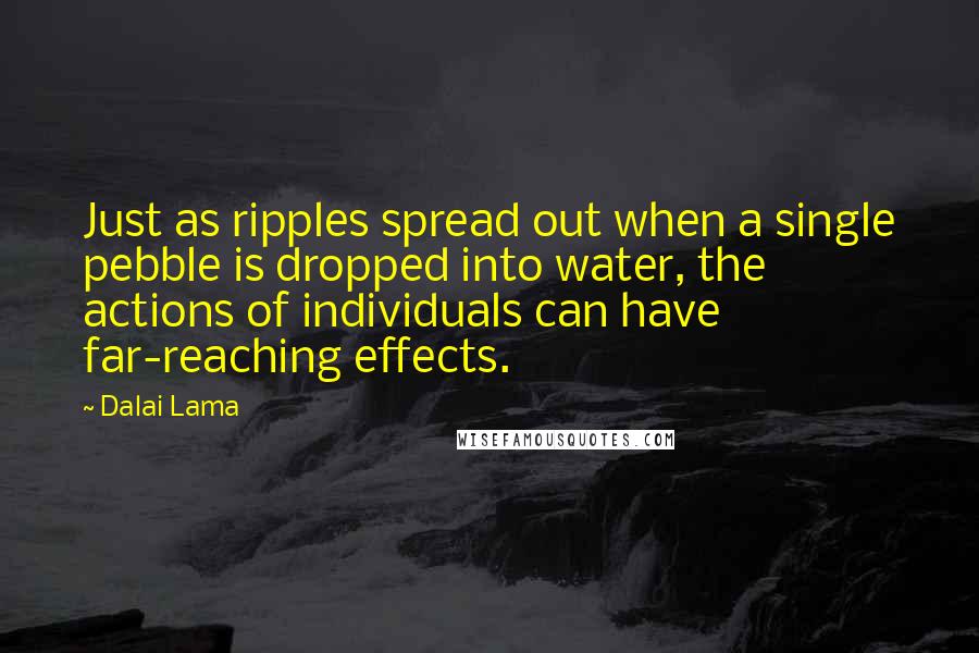 Dalai Lama Quotes: Just as ripples spread out when a single pebble is dropped into water, the actions of individuals can have far-reaching effects.