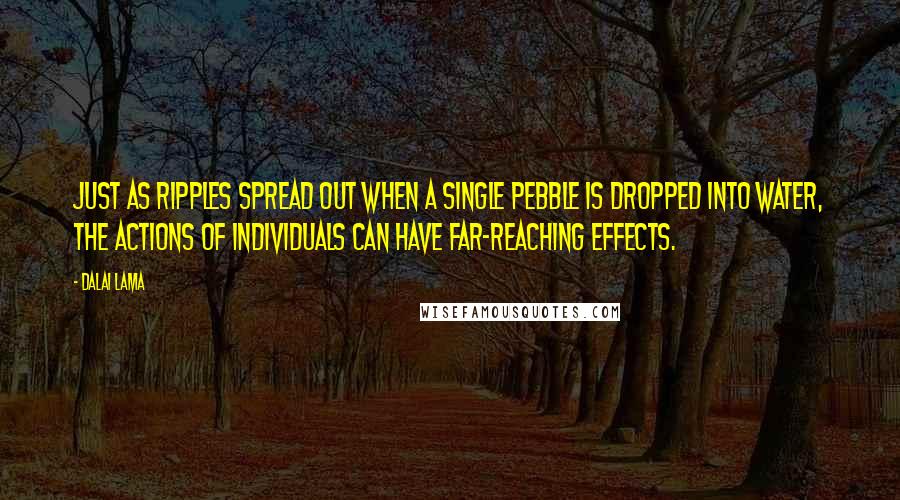 Dalai Lama Quotes: Just as ripples spread out when a single pebble is dropped into water, the actions of individuals can have far-reaching effects.