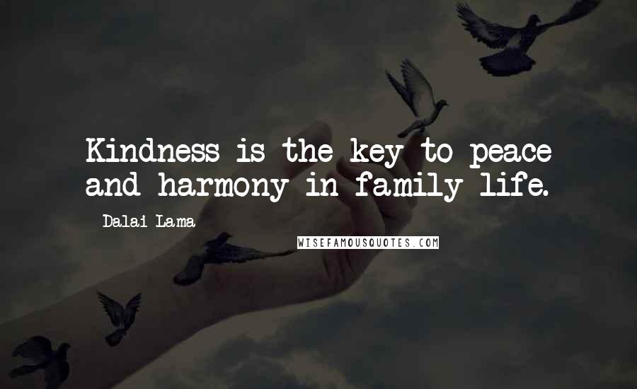 Dalai Lama Quotes: Kindness is the key to peace and harmony in family life.